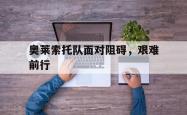 奥莱索托队面对阻碍，艰难前行